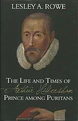 The Life and Times of Arthur Hildersham Prince Among Puritans  by Lesley A. Rowe