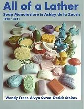 All of a Lather, Soap Manufacture in Ashby de la Zouch, 1890 - 2011  by Wendy Freer, Alvyn Owen and Derick Stokes